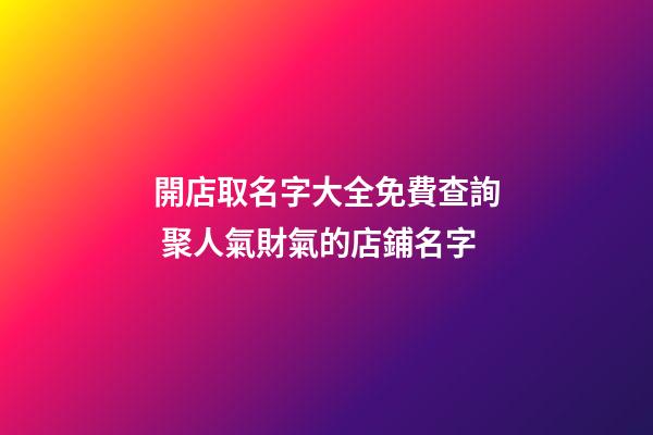 開店取名字大全免費查詢 聚人氣財氣的店鋪名字